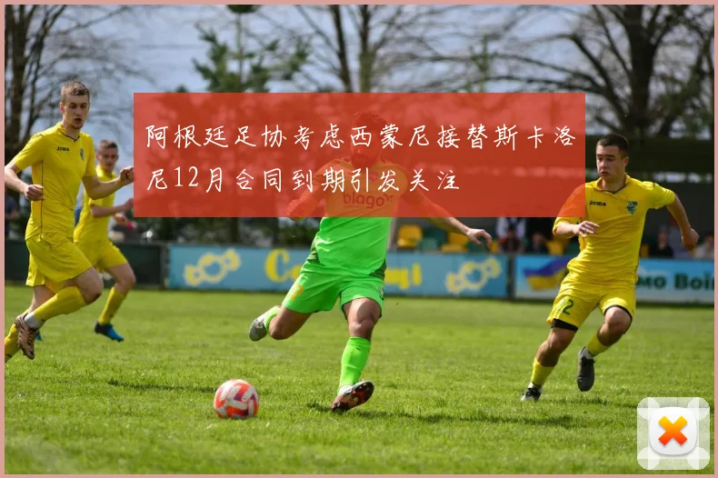 阿根廷足协考虑西蒙尼接替斯卡洛尼12月合同到期引发关注