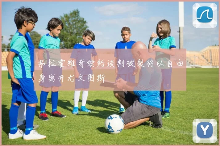 弗拉霍维奇续约谈判破裂将以自由身离开尤文图斯