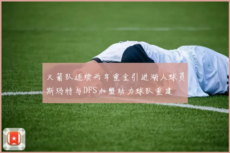 火箭队连续两年重金引进湖人球员斯玛特与DFS加盟助力球队重建