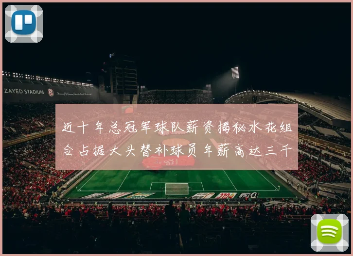 近十年总冠军球队薪资揭秘水花组合占据大头替补球员年薪高达三千万