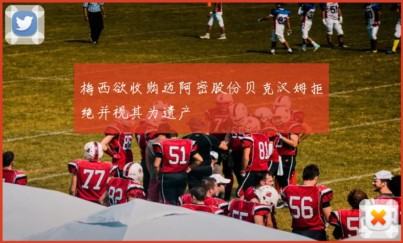 梅西欲收购迈阿密股份贝克汉姆拒绝并视其为遗产