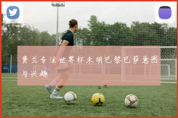 费兰专注世界杯未明巴黎巴萨意图与兴趣