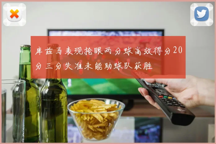 库兹马表现抢眼两分球高效得分20分三分失准未能助球队获胜