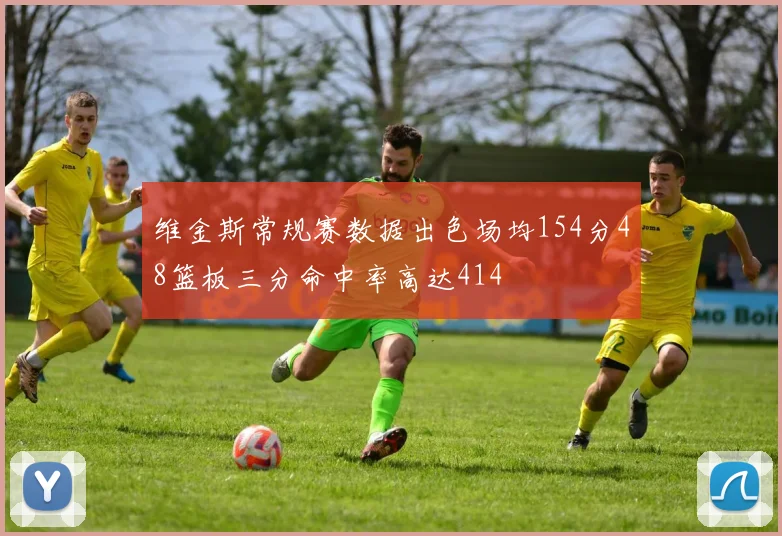 维金斯常规赛数据出色场均154分48篮板三分命中率高达414